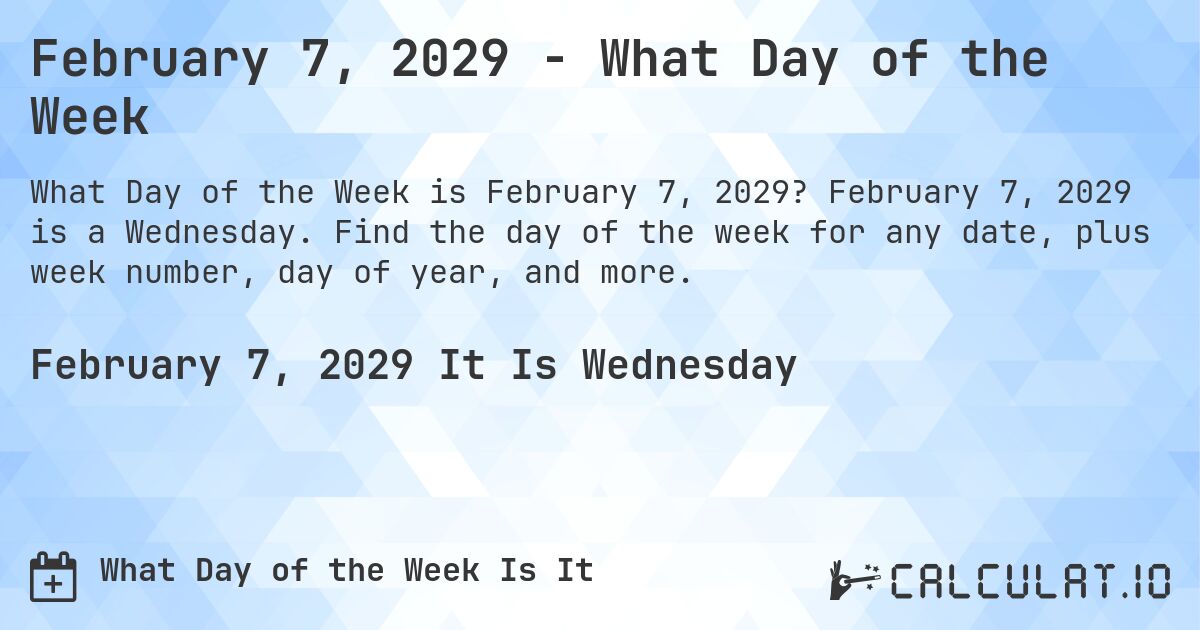 February 7, 2029 - What Day of the Week. February 7, 2029 is a Wednesday. Find the day of the week for any date, plus week number, day of year, and more.