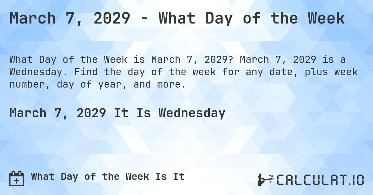 March 7, 2029 - What Day of the Week. March 7, 2029 is a Wednesday. Find the day of the week for any date, plus week number, day of year, and more.
