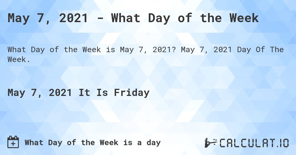 May 7, 2021 - What Day of the Week. May 7, 2021 Day Of The Week.