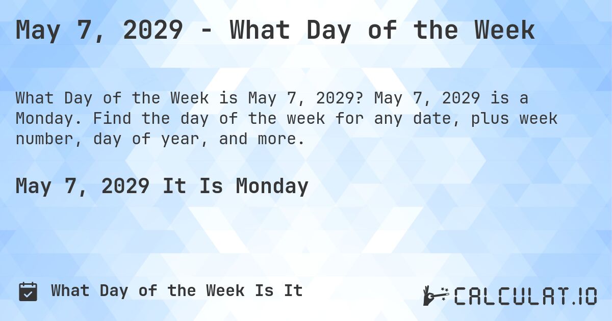 May 7, 2029 - What Day of the Week. May 7, 2029 is a Monday. Find the day of the week for any date, plus week number, day of year, and more.