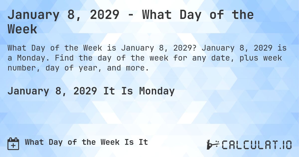 January 8, 2029 - What Day of the Week. January 8, 2029 is a Monday. Find the day of the week for any date, plus week number, day of year, and more.