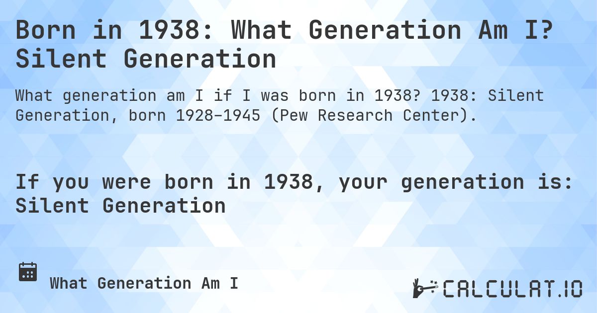 Born in 1938: What Generation Am I? Silent Generation. 1938: Silent Generation, born 1928–1945 (Pew Research Center).