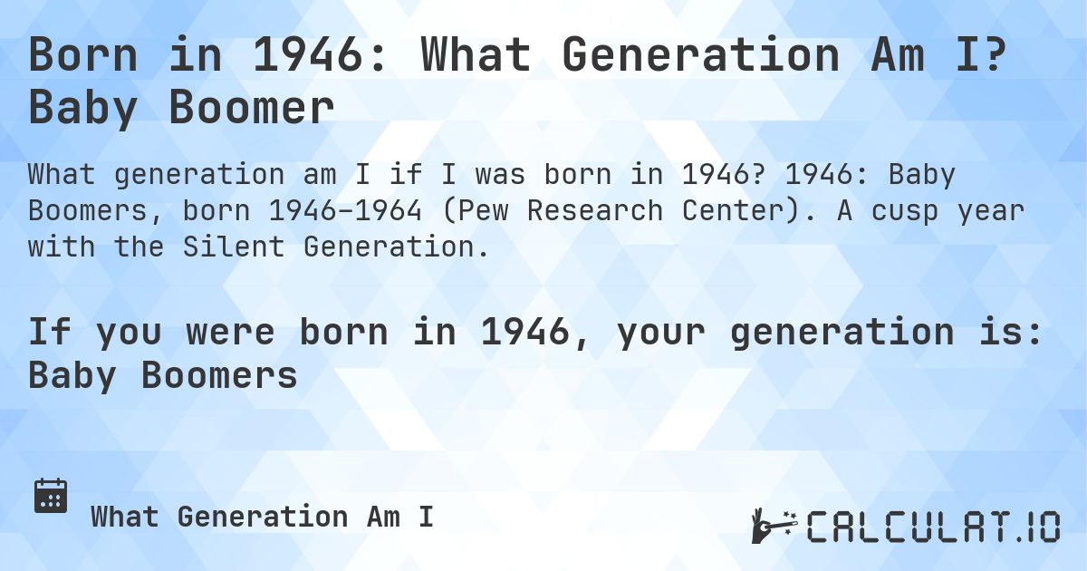 Born in 1946: What Generation Am I? Baby Boomer. 1946: Baby Boomers, born 1946–1964 (Pew Research Center). A cusp year with the Silent Generation.