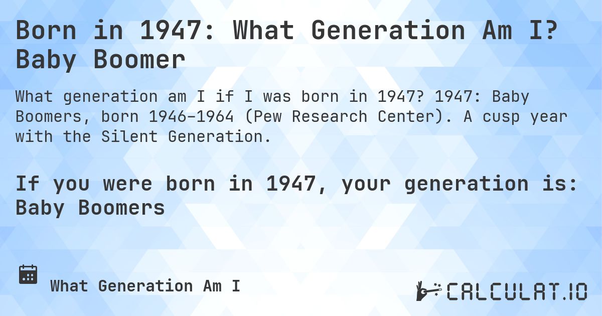 Born in 1947: What Generation Am I? Baby Boomer. 1947: Baby Boomers, born 1946–1964 (Pew Research Center). A cusp year with the Silent Generation.