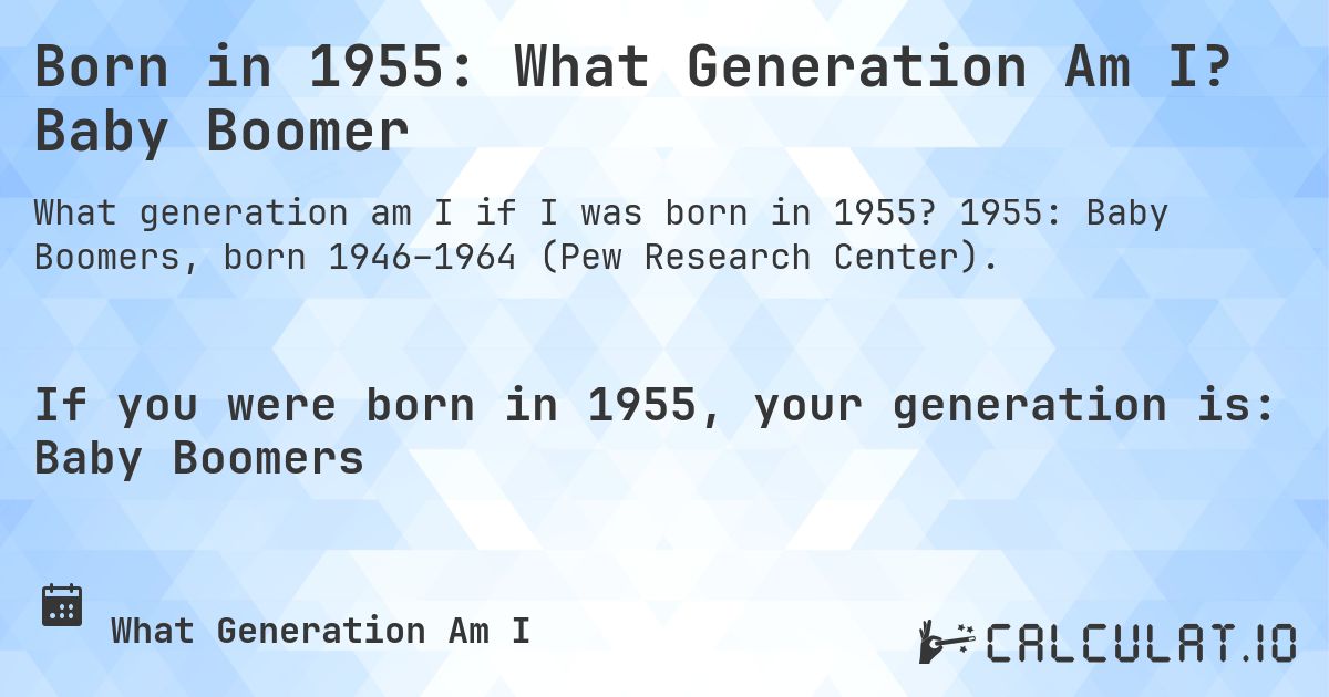 Born in 1955: What Generation Am I? Baby Boomer. 1955: Baby Boomers, born 1946–1964 (Pew Research Center).
