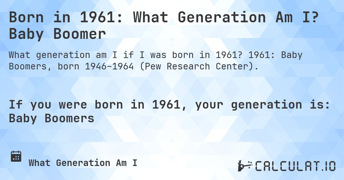 Born in 1961: What Generation Am I? Baby Boomer. 1961: Baby Boomers, born 1946–1964 (Pew Research Center).