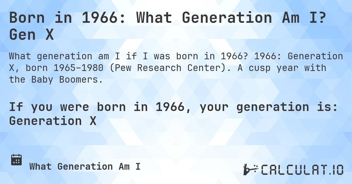 Born in 1966: What Generation Am I? Gen X. 1966: Generation X, born 1965–1980 (Pew Research Center). A cusp year with the Baby Boomers.