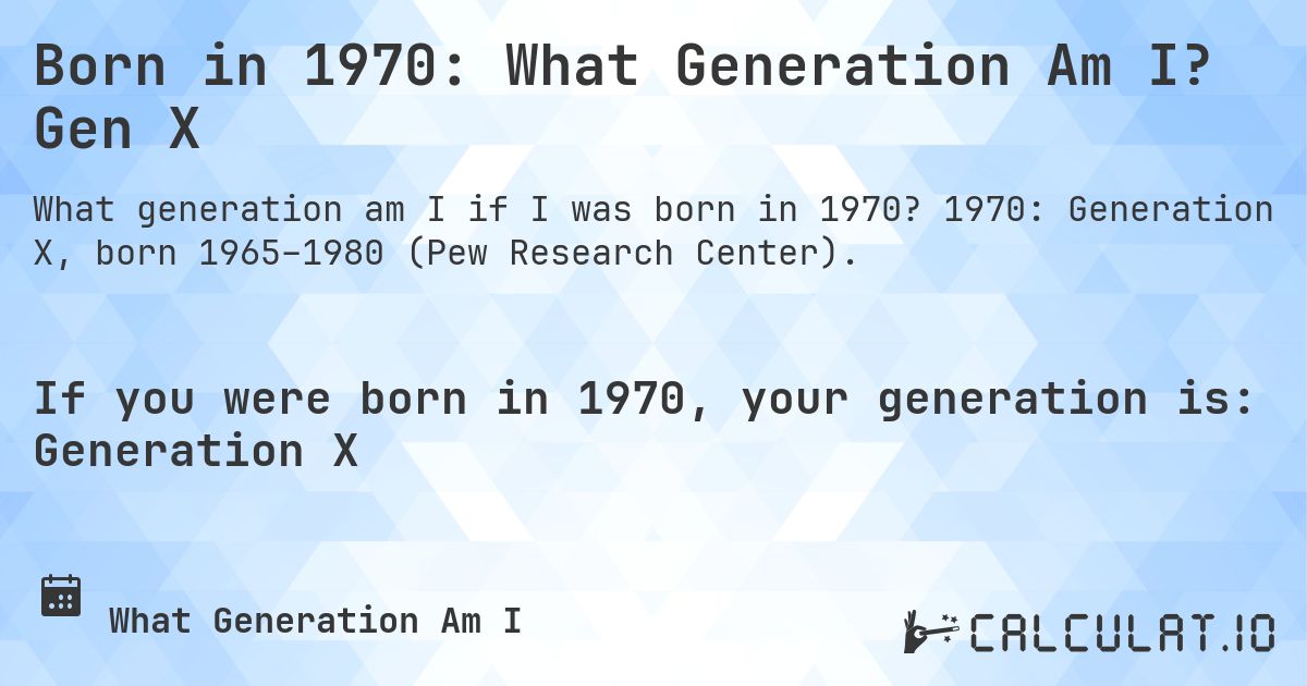Born in 1970: What Generation Am I? Gen X. 1970: Generation X, born 1965–1980 (Pew Research Center).