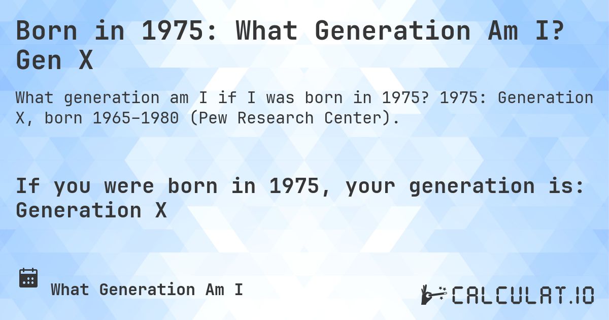 Born in 1975: What Generation Am I? Gen X. 1975: Generation X, born 1965–1980 (Pew Research Center).