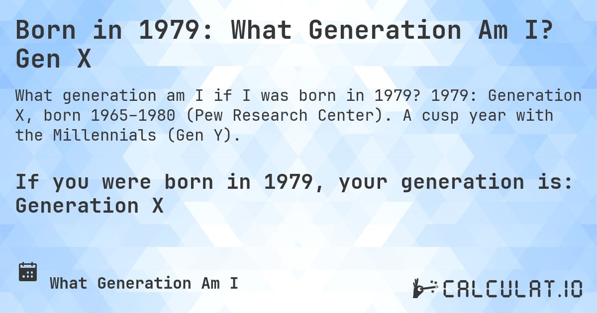 Born in 1979: What Generation Am I? Gen X. 1979: Generation X, born 1965–1980 (Pew Research Center). A cusp year with the Millennials (Gen Y).