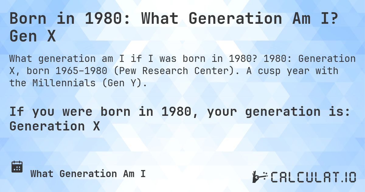Born in 1980: What Generation Am I? Gen X. 1980: Generation X, born 1965–1980 (Pew Research Center). A cusp year with the Millennials (Gen Y).