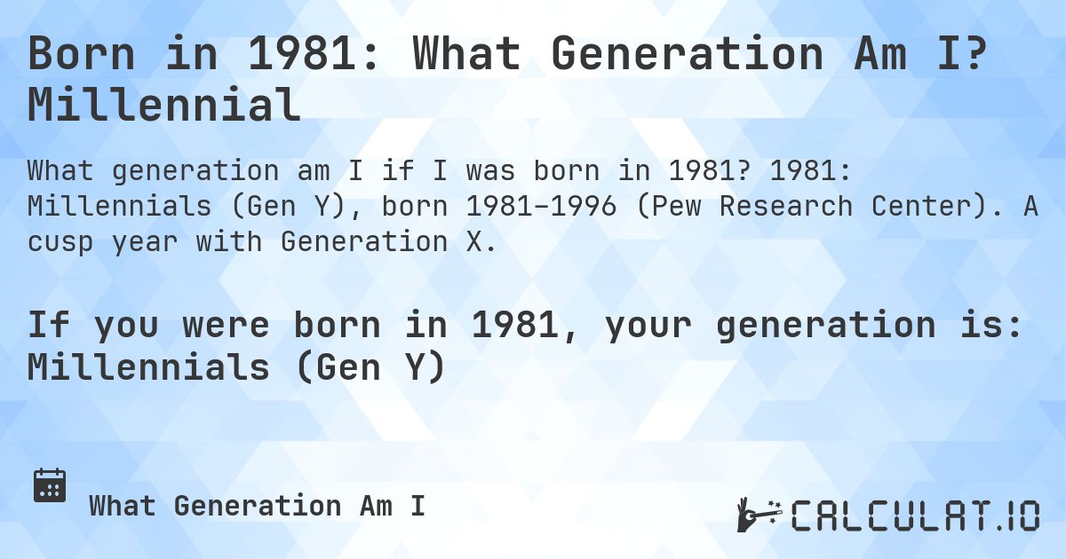 Born in 1981: What Generation Am I? Millennial. 1981: Millennials (Gen Y), born 1981–1996 (Pew Research Center). A cusp year with Generation X.