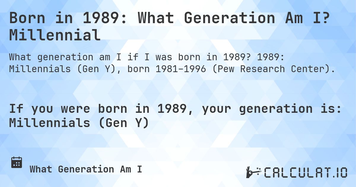 Born in 1989: What Generation Am I? Millennial. 1989: Millennials (Gen Y), born 1981–1996 (Pew Research Center).
