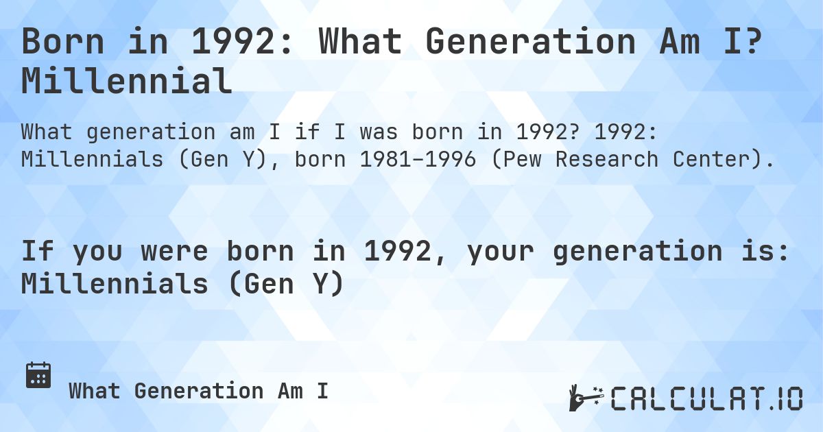 Born in 1992: What Generation Am I? Millennial. 1992: Millennials (Gen Y), born 1981–1996 (Pew Research Center).
