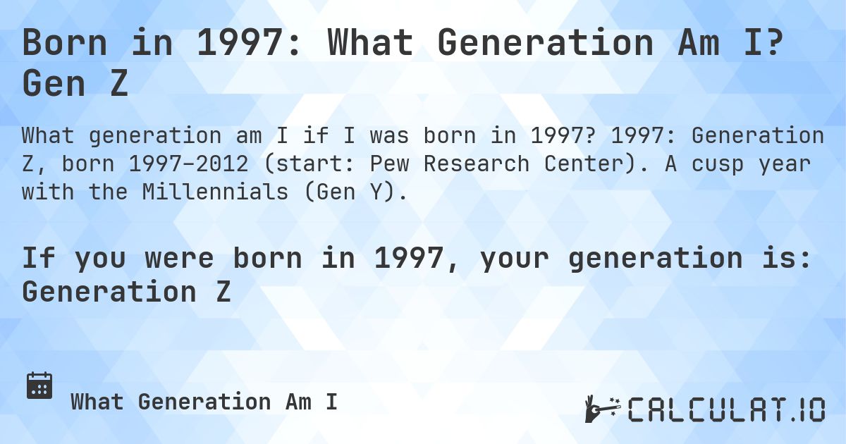 Born in 1997: What Generation Am I? Gen Z. 1997: Generation Z, born 1997–2012 (start: Pew Research Center). A cusp year with the Millennials (Gen Y).