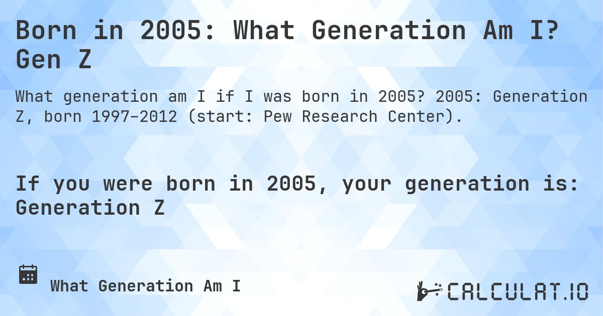Born in 2005: What Generation Am I? Gen Z. 2005: Generation Z, born 1997–2012 (start: Pew Research Center).