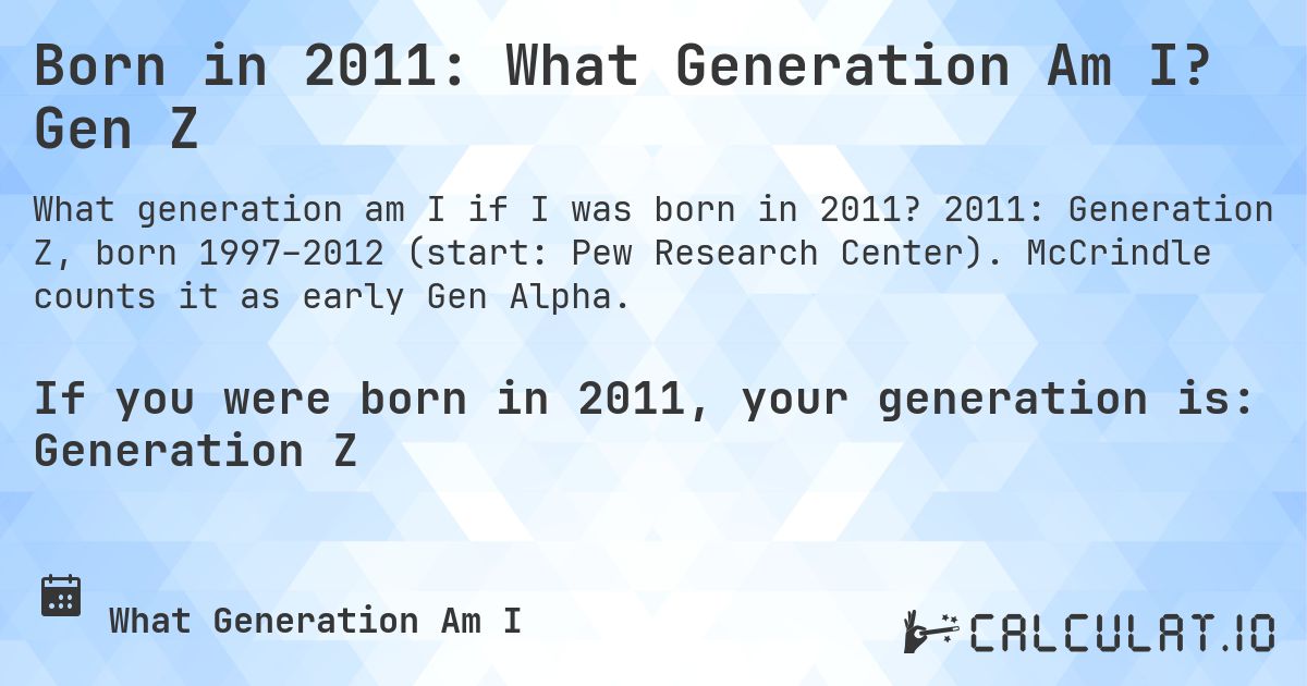 Born in 2011: What Generation Am I? Gen Z. 2011: Generation Z, born 1997–2012 (start: Pew Research Center). McCrindle counts it as early Gen Alpha.