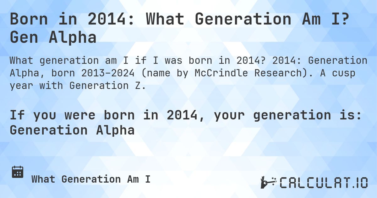 Born in 2014: What Generation Am I? Gen Alpha. 2014: Generation Alpha, born 2013–2024 (name by McCrindle Research). A cusp year with Generation Z.