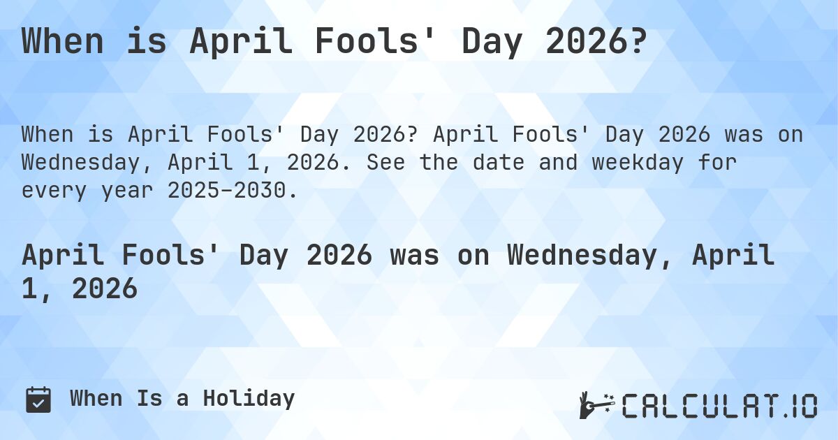 When is April Fools' Day 2026?. April Fools' Day 2026 was on Wednesday, April 1, 2026. See the date and weekday for every year 2025–2030.