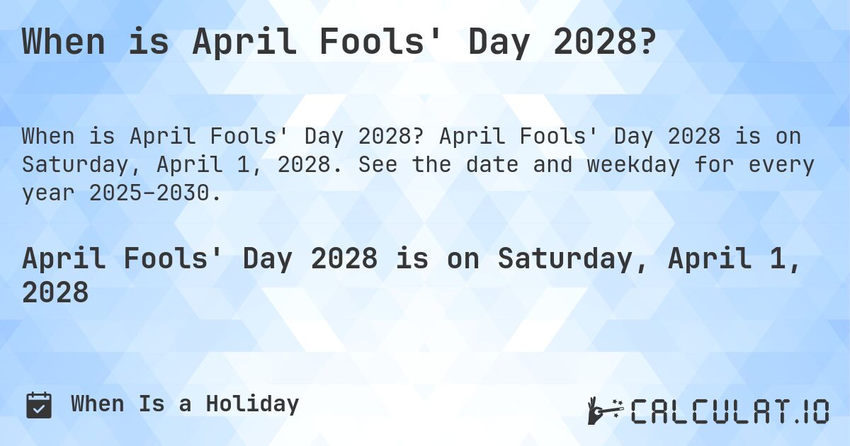 When is April Fools' Day 2028?. April Fools' Day 2028 is on Saturday, April 1, 2028. See the date and weekday for every year 2025–2030.