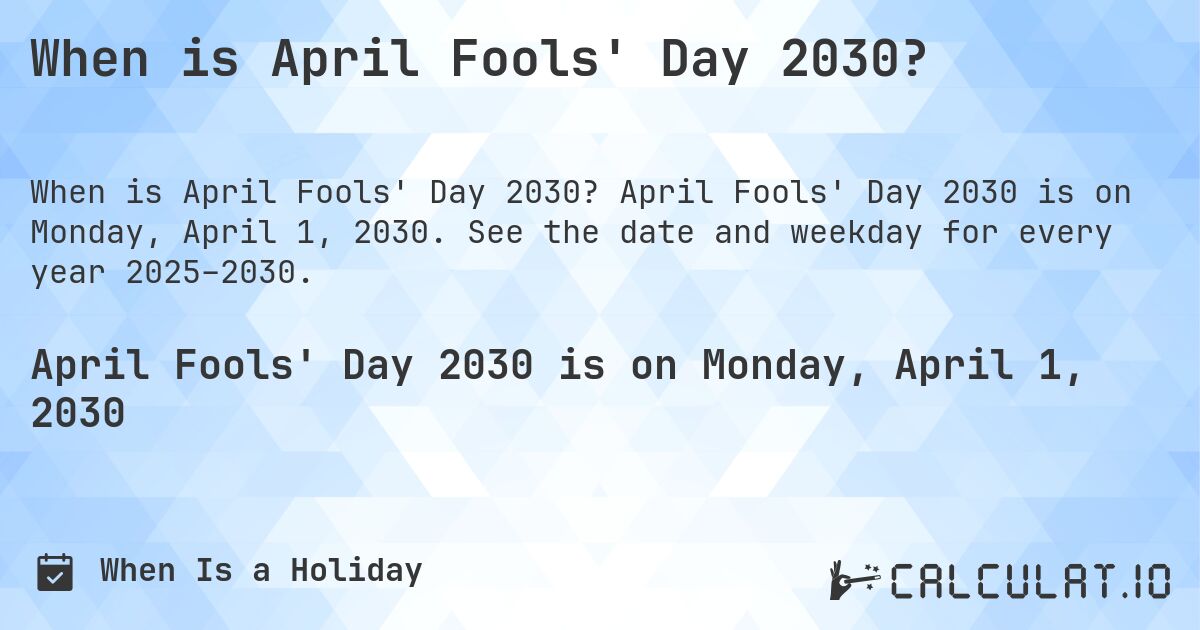 When is April Fools' Day 2030?. April Fools' Day 2030 is on Monday, April 1, 2030. See the date and weekday for every year 2025–2030.
