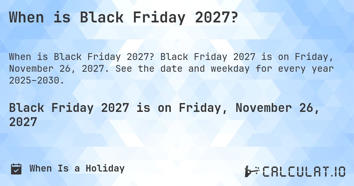 When is Black Friday 2027?. Black Friday 2027 is on Friday, November 26, 2027. See the date and weekday for every year 2025–2030.