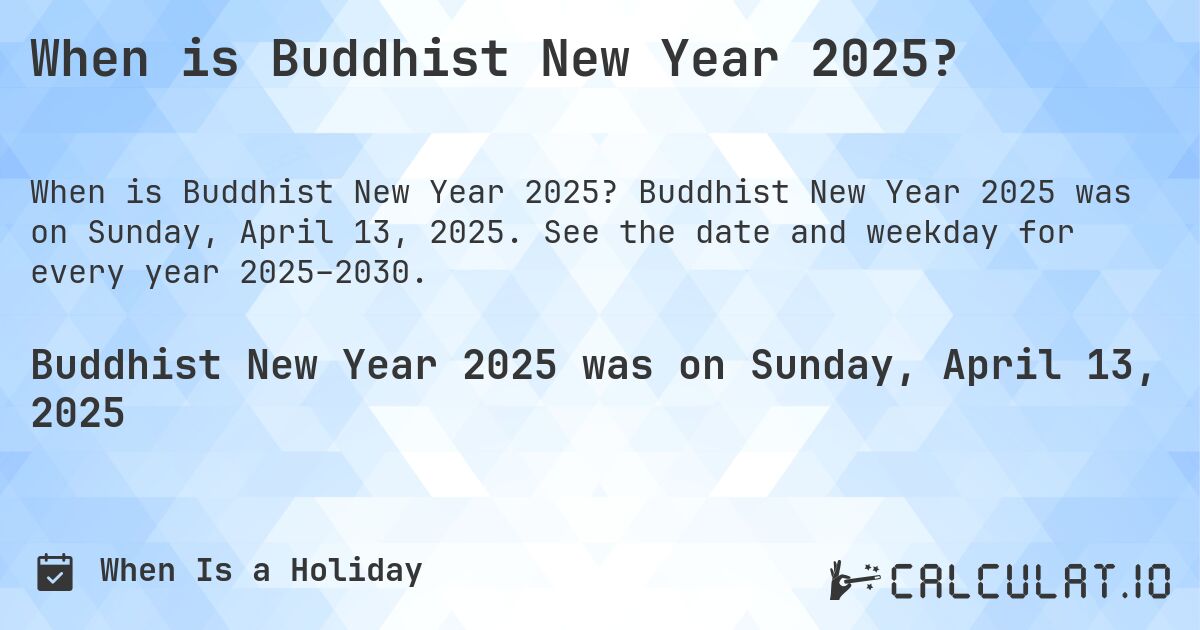 When is Buddhist New Year 2025?. Buddhist New Year 2025 was on Sunday, April 13, 2025. See the date and weekday for every year 2025–2030.