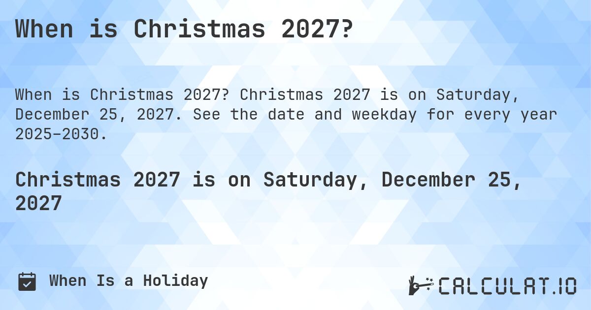 When is Christmas 2027?. Christmas 2027 is on Saturday, December 25, 2027. See the date and weekday for every year 2025–2030.