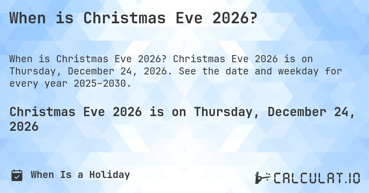 When is Christmas Eve 2026?. Christmas Eve 2026 is on Thursday, December 24, 2026. See the date and weekday for every year 2025–2030.