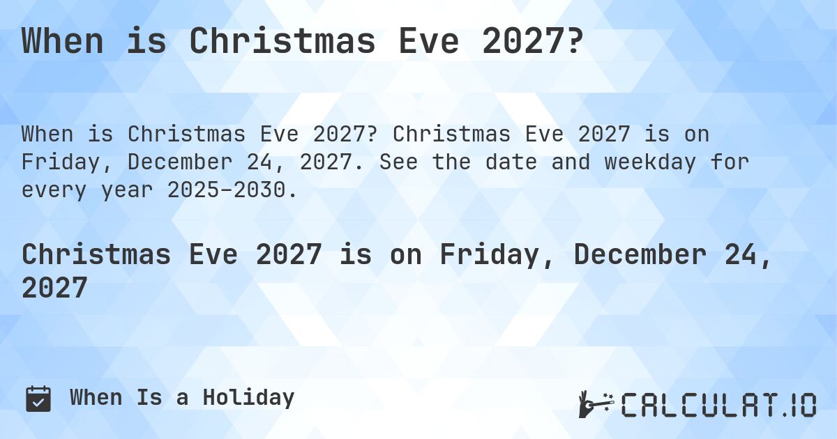 When is Christmas Eve 2027?. Christmas Eve 2027 is on Friday, December 24, 2027. See the date and weekday for every year 2025–2030.