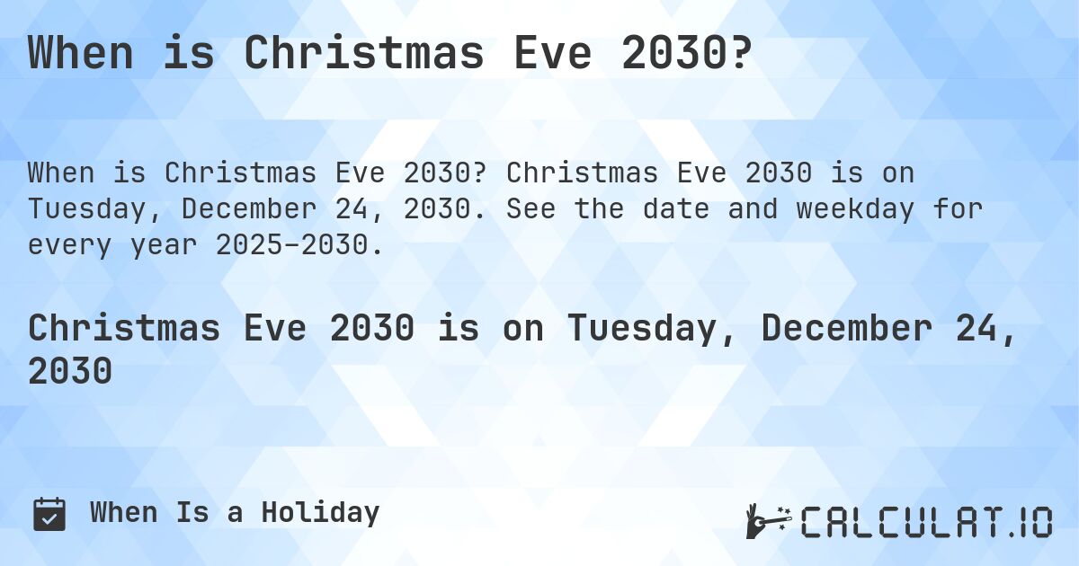 When is Christmas Eve 2030?. Christmas Eve 2030 is on Tuesday, December 24, 2030. See the date and weekday for every year 2025–2030.