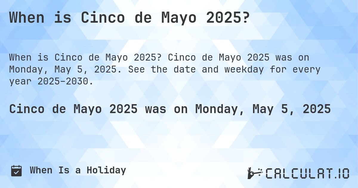 When is Cinco de Mayo 2025?. Cinco de Mayo 2025 was on Monday, May 5, 2025. See the date and weekday for every year 2025–2030.