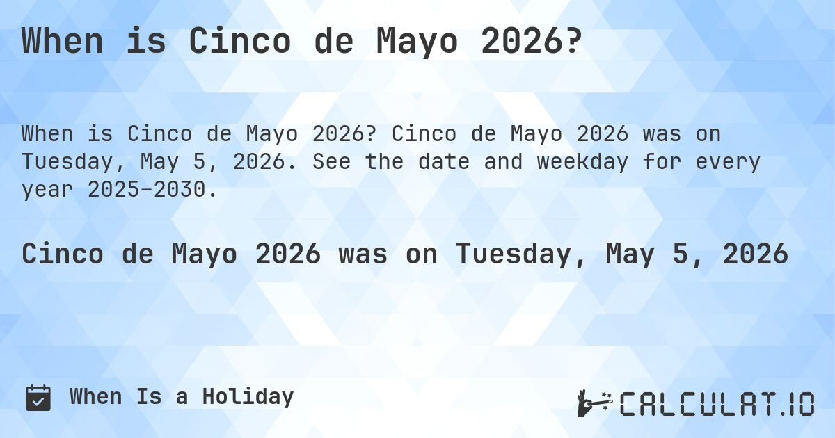 When is Cinco de Mayo 2026?. Cinco de Mayo 2026 was on Tuesday, May 5, 2026. See the date and weekday for every year 2025–2030.