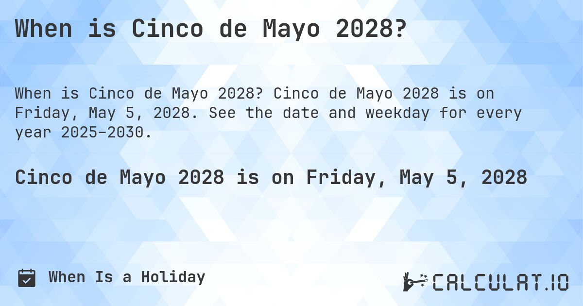 When is Cinco de Mayo 2028?. Cinco de Mayo 2028 is on Friday, May 5, 2028. See the date and weekday for every year 2025–2030.