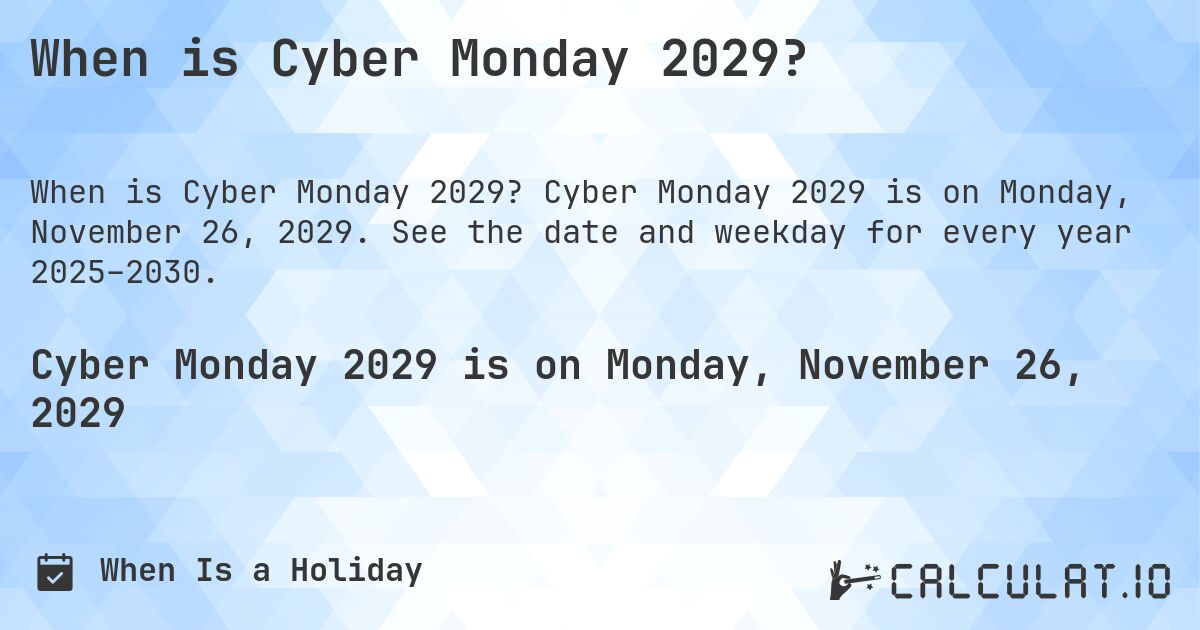 When is Cyber Monday 2029?. Cyber Monday 2029 is on Monday, November 26, 2029. See the date and weekday for every year 2025–2030.