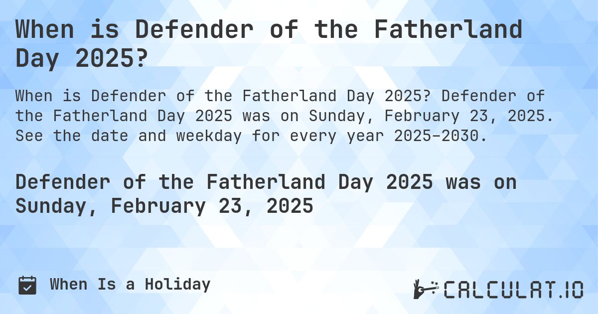 When is Defender of the Fatherland Day 2025?. Defender of the Fatherland Day 2025 was on Sunday, February 23, 2025. See the date and weekday for every year 2025–2030.