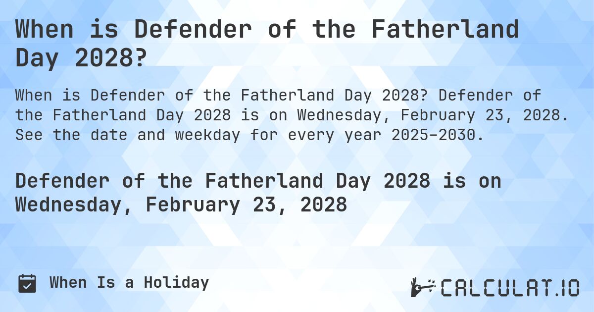 When is Defender of the Fatherland Day 2028?. Defender of the Fatherland Day 2028 is on Wednesday, February 23, 2028. See the date and weekday for every year 2025–2030.