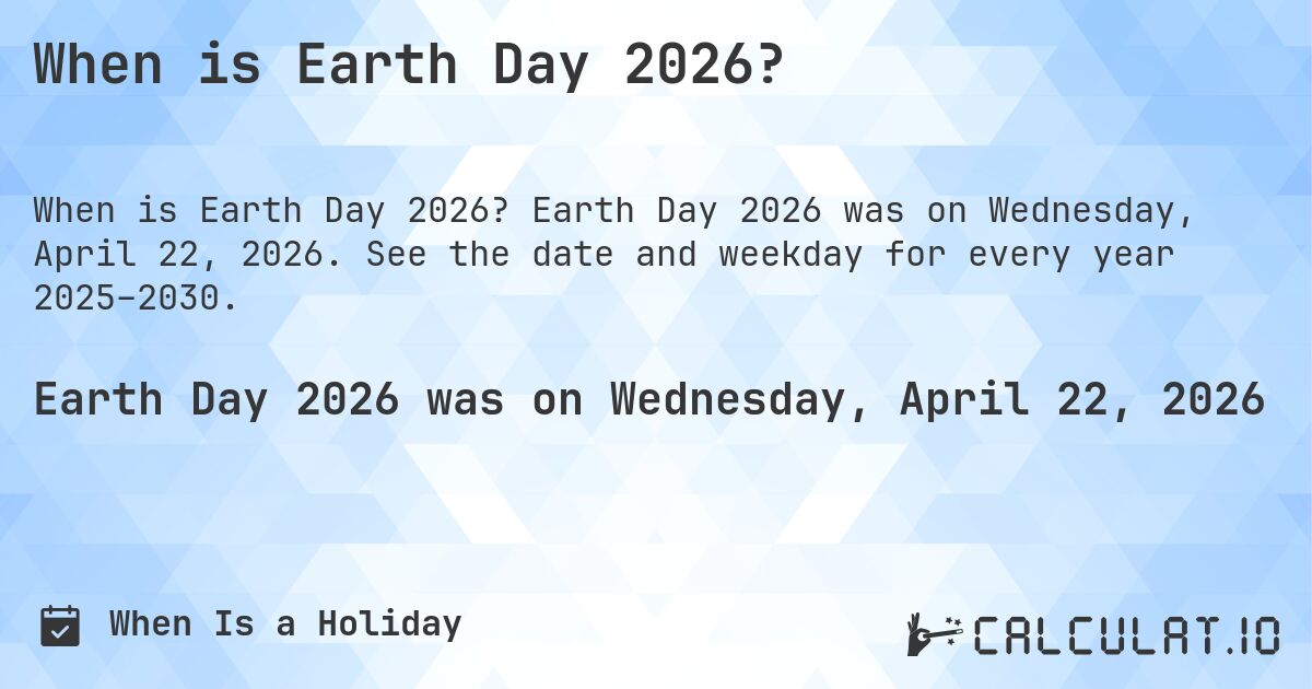 When is Earth Day 2026?. Earth Day 2026 was on Wednesday, April 22, 2026. See the date and weekday for every year 2025–2030.