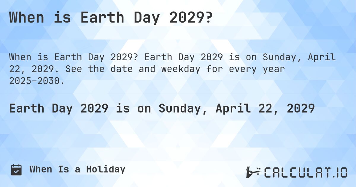 When is Earth Day 2029?. Earth Day 2029 is on Sunday, April 22, 2029. See the date and weekday for every year 2025–2030.