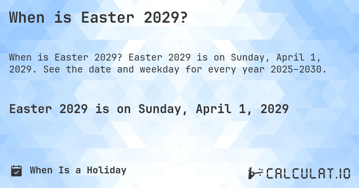 When is Easter 2029?. Easter 2029 is on Sunday, April 1, 2029. See the date and weekday for every year 2025–2030.