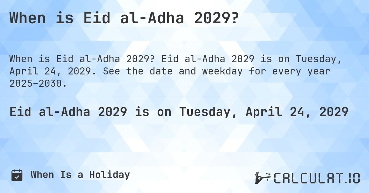 When is Eid al-Adha 2029?. Eid al-Adha 2029 is on Tuesday, April 24, 2029. See the date and weekday for every year 2025–2030.