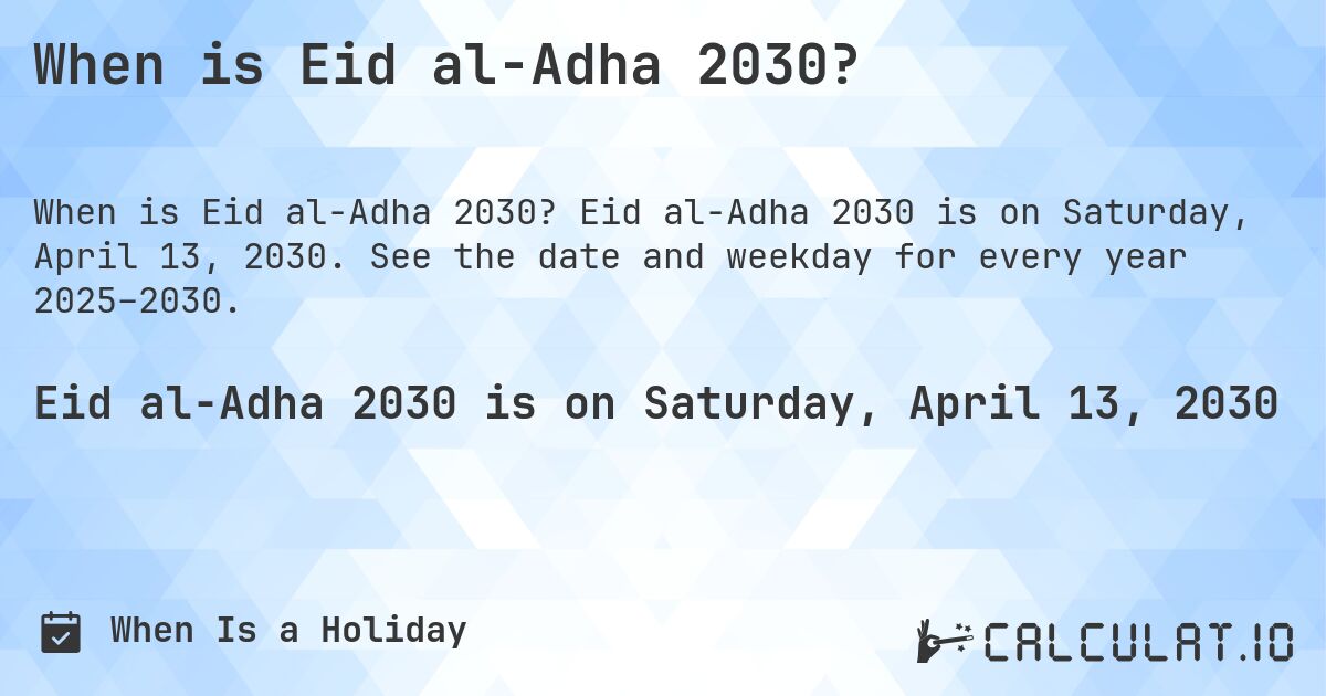 When is Eid al-Adha 2030?. Eid al-Adha 2030 is on Saturday, April 13, 2030. See the date and weekday for every year 2025–2030.