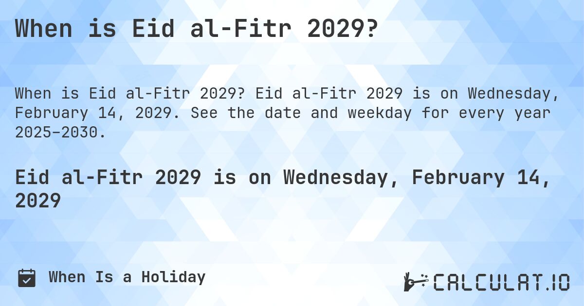 When is Eid al-Fitr 2029?. Eid al-Fitr 2029 is on Wednesday, February 14, 2029. See the date and weekday for every year 2025–2030.