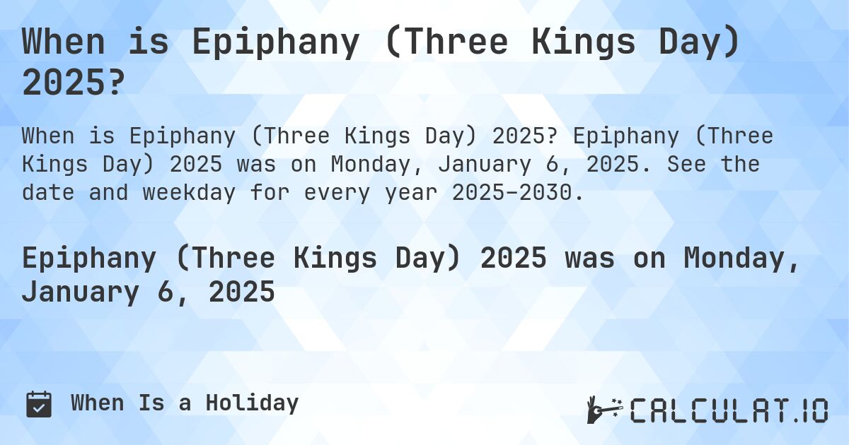 When is Epiphany (Three Kings Day) 2025?. Epiphany (Three Kings Day) 2025 was on Monday, January 6, 2025. See the date and weekday for every year 2025–2030.