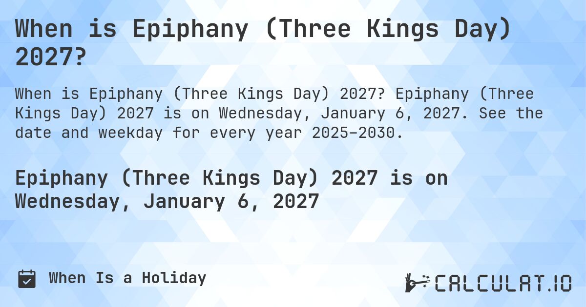 When is Epiphany (Three Kings Day) 2027?. Epiphany (Three Kings Day) 2027 is on Wednesday, January 6, 2027. See the date and weekday for every year 2025–2030.