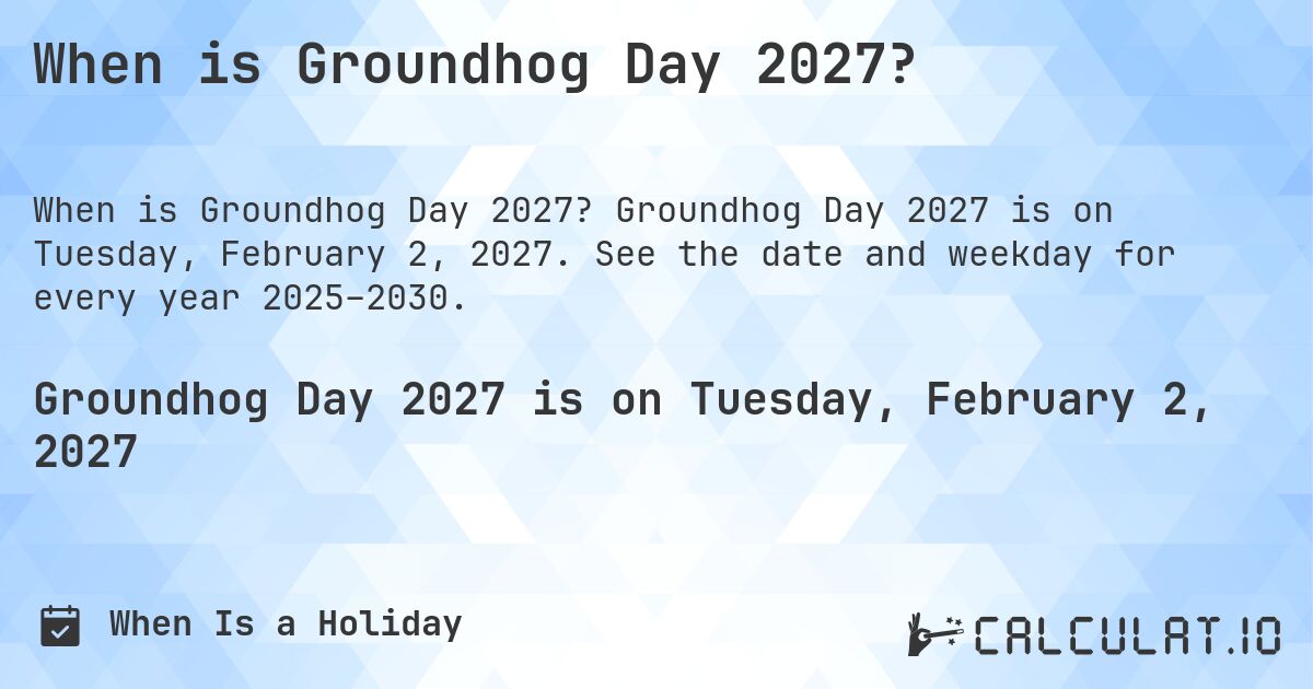 When is Groundhog Day 2027?. Groundhog Day 2027 is on Tuesday, February 2, 2027. See the date and weekday for every year 2025–2030.
