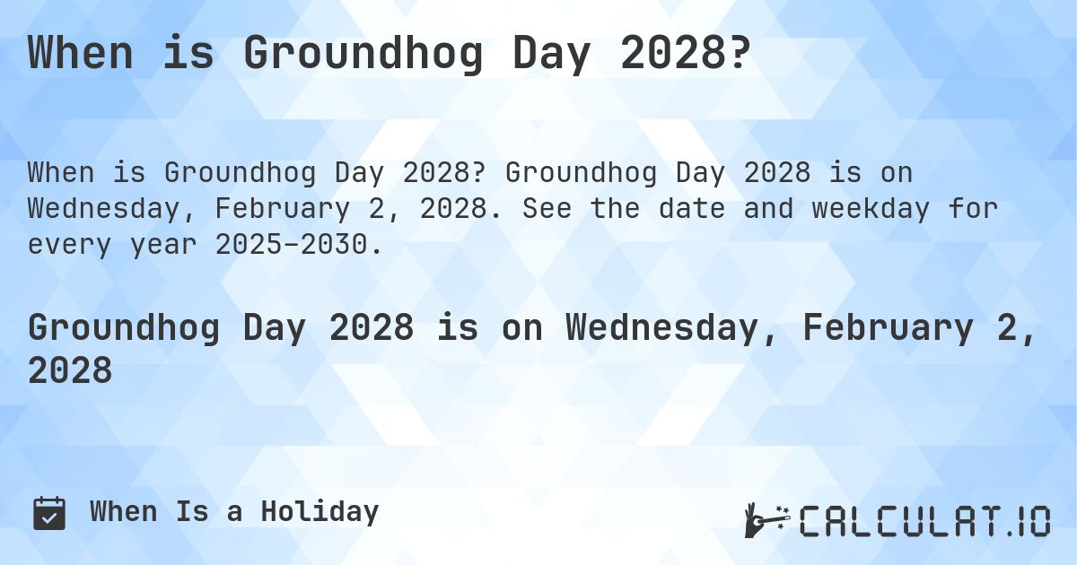 When is Groundhog Day 2028?. Groundhog Day 2028 is on Wednesday, February 2, 2028. See the date and weekday for every year 2025–2030.