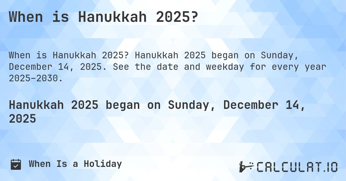 When is Hanukkah 2025?. Hanukkah 2025 began on Sunday, December 14, 2025. See the date and weekday for every year 2025–2030.