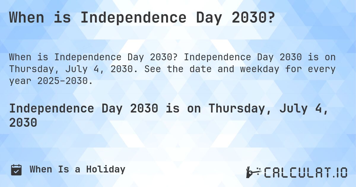When is Independence Day 2030?. Independence Day 2030 is on Thursday, July 4, 2030. See the date and weekday for every year 2025–2030.