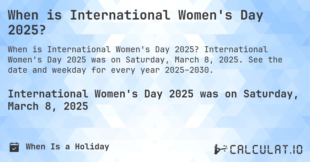 When is International Women's Day 2025?. International Women's Day 2025 was on Saturday, March 8, 2025. See the date and weekday for every year 2025–2030.